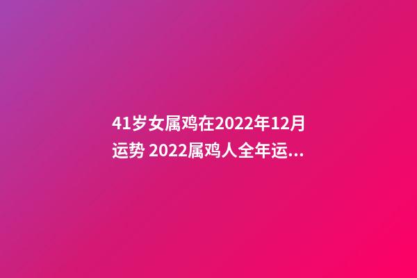41岁女属鸡在2022年12月运势 2022属鸡人全年运势女，2022年适合添丁的属相-第1张-观点-玄机派